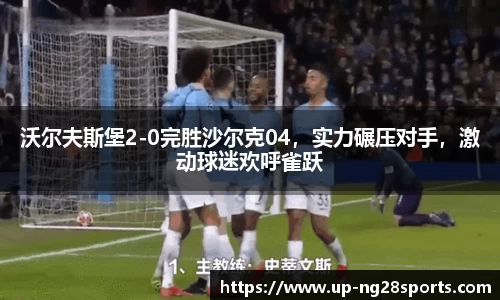 沃尔夫斯堡2-0完胜沙尔克04，实力碾压对手，激动球迷欢呼雀跃