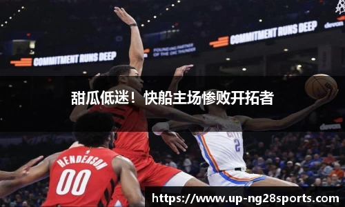甜瓜低迷！快船主场惨败开拓者