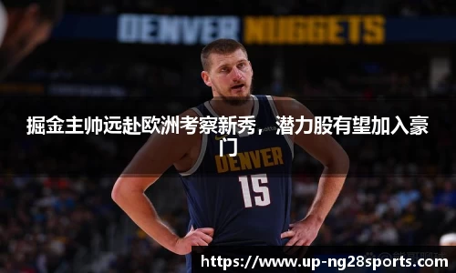 掘金主帅远赴欧洲考察新秀，潜力股有望加入豪门
