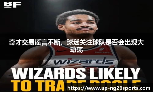 奇才交易谣言不断，球迷关注球队是否会出现大动荡