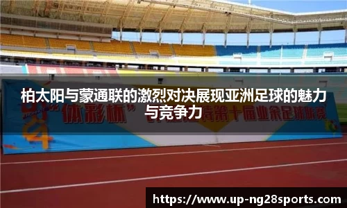 柏太阳与蒙通联的激烈对决展现亚洲足球的魅力与竞争力