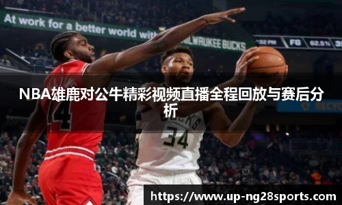 NBA雄鹿对公牛精彩视频直播全程回放与赛后分析