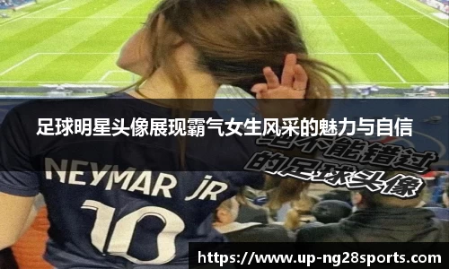足球明星头像展现霸气女生风采的魅力与自信