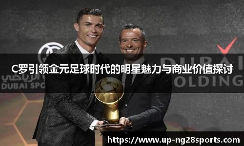 C罗引领金元足球时代的明星魅力与商业价值探讨