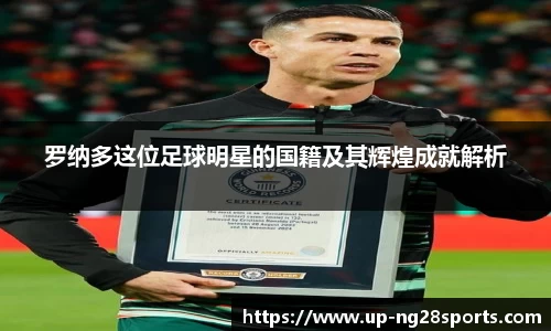 罗纳多这位足球明星的国籍及其辉煌成就解析